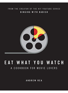 Andrew Rea | Eat What You Watch: A Cookbook for Movie Lovers