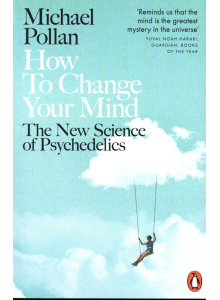 Michael Pollan | How to Change Your Mind: What the New Science of Psychedelics Teaches Us About Consciousness, Dying, Addiction, Depression, and Transcendence