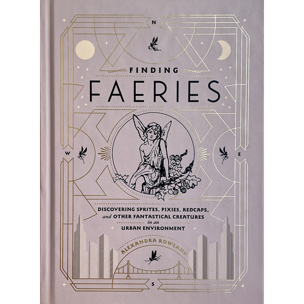 Alexandra Rowland | Finding Faeries: Discovering Sprites, Pixies, Redcaps, and Other Fantastical Creatures in an Urban Environment 1