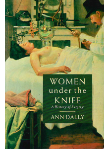 Ann Dally | Women Under the Knife: A History of Surgery 