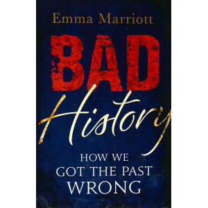 Emma Marriott |Bad History: How We Got the Past Wrong