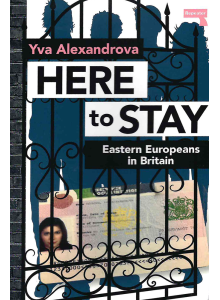 Yva Alexandrova | Here to Stay: Eastern Europeans in Britain (signed by the author)