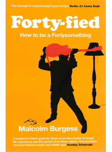 Malcolm Burgess | Forty-fied: How to Be Fortysomething