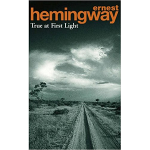 Ernest Hemingway | True At First Light