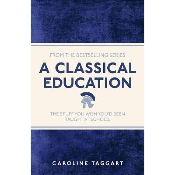 Caroline Taggart | A Classical Education: The Stuff You Wish You"d Been Taught At School 1
